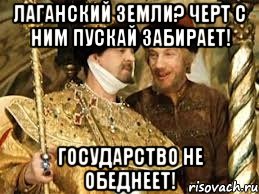 лаганский земли? черт с ним пускай забирает! государство не обеднеет!