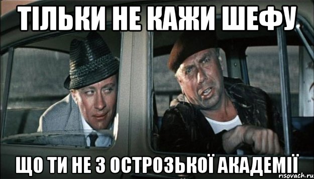 тільки не кажи шефу що ти не з острозької академії, Мем как говорит наш шеф