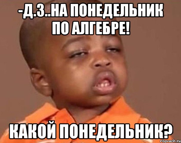 -д.з..на понедельник по алгебре! какой понедельник?, Мем  Какой пацан (негритенок)