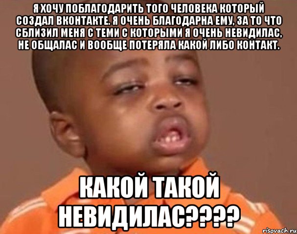 я хочу поблагодарить того человека который создал вконтакте. я очень благодарна ему, за то что сблизил меня с теми с которыми я очень невидилас, не общалас и вообще потеряла какой либо контакт. какой такой невидилас???, Мем  Какой пацан (негритенок)