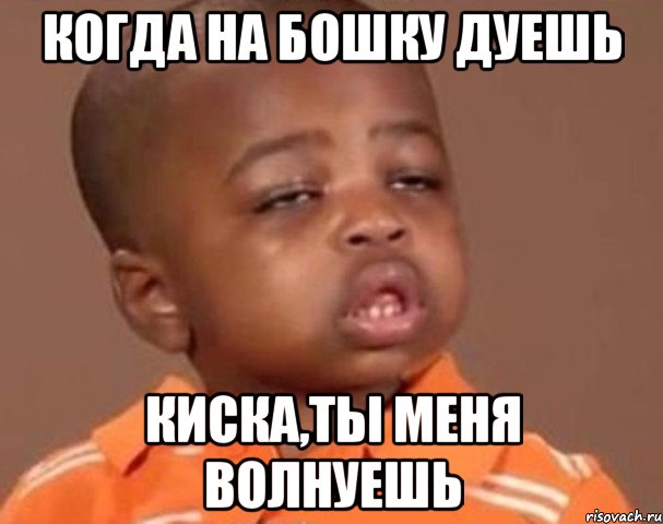когда на бошку дуешь киска,ты меня волнуешь, Мем  Какой пацан (негритенок)