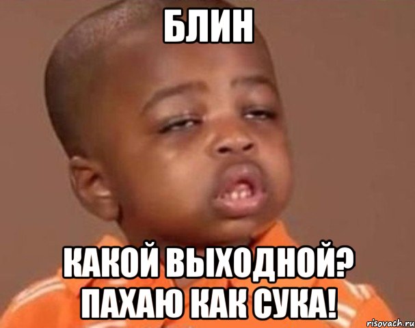 блин какой выходной? пахаю как сука!, Мем  Какой пацан (негритенок)
