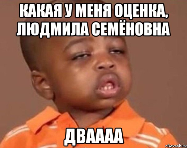 какая у меня оценка, людмила семёновна дваааа, Мем  Какой пацан (негритенок)