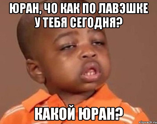 юран, чо как по лавэшке у тебя сегодня? какой юран?, Мем  Какой пацан (негритенок)
