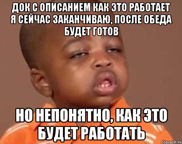 док с описанием как это работает я сейчас заканчиваю, после обеда будет готов но непонятно, как это будет работать, Мем  Какой пацан (негритенок)