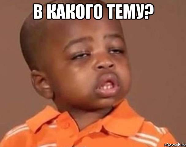 в какого тему? , Мем  Какой пацан (негритенок)