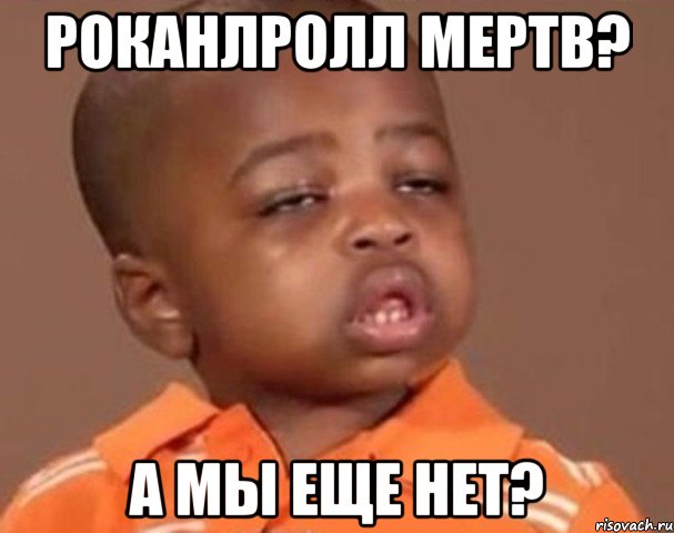 роканлролл мертв? а мы еще нет?, Мем  Какой пацан (негритенок)