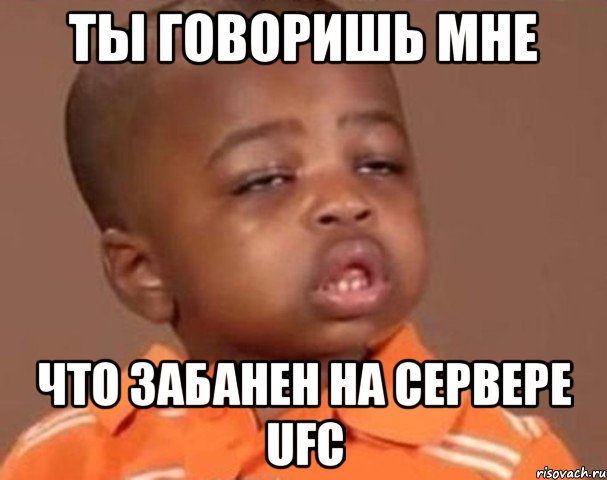 ты говоришь мне что забанен на сервере ufc, Мем  Какой пацан (негритенок)