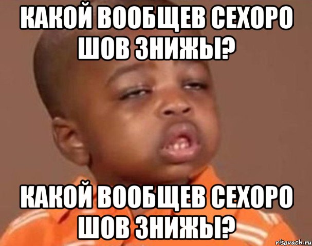 какой вообщев сехоро шов знижы? какой вообщев сехоро шов знижы?, Мем  Какой пацан (негритенок)