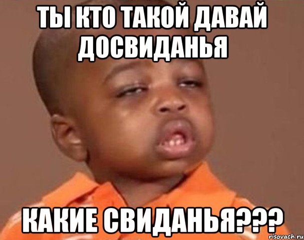 ты кто такой давай досвиданья какие свиданья???, Мем  Какой пацан (негритенок)