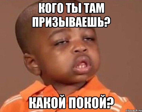 кого ты там призываешь? какой покой?, Мем  Какой пацан (негритенок)