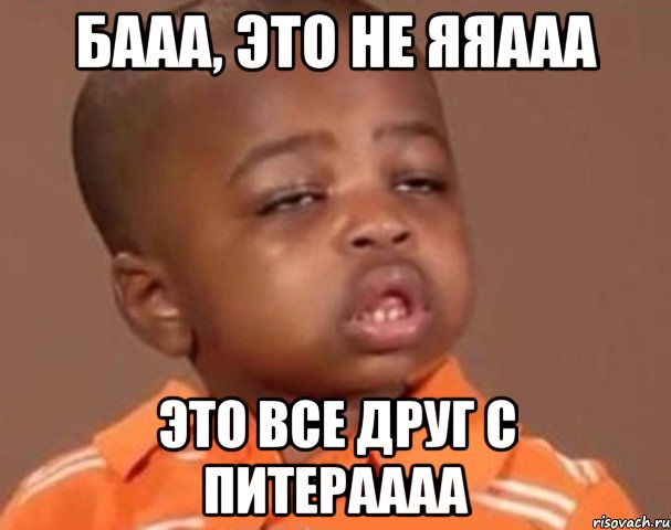бааа, это не яяааа это все друг с питераааа, Мем  Какой пацан (негритенок)