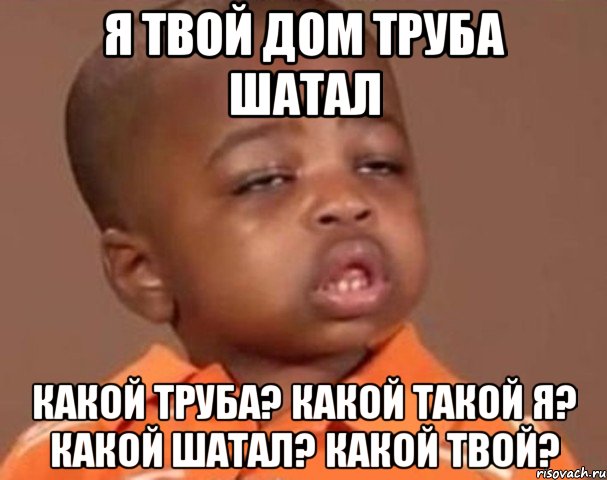 я твой дом труба шатал какой труба? какой такой я? какой шатал? какой твой?, Мем  Какой пацан (негритенок)