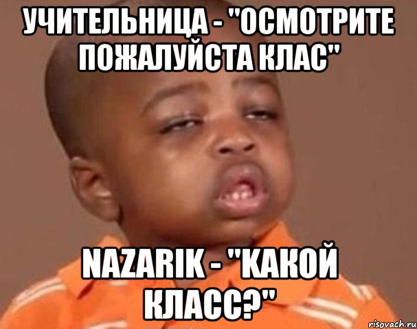 учительница - "осмотрите пожалуйста клас" nazarik - "kакой класс?", Мем  Какой пацан (негритенок)