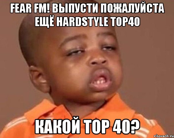 fear fm! выпусти пожалуйста ещё hardstyle top40 какой top 40?, Мем  Какой пацан (негритенок)