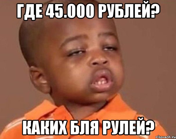 где 45.000 рублей? каких бля рулей?, Мем  Какой пацан (негритенок)