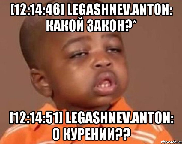 [12:14:46] legashnev.anton: какой закон?* [12:14:51] legashnev.anton: о курении??, Мем  Какой пацан (негритенок)