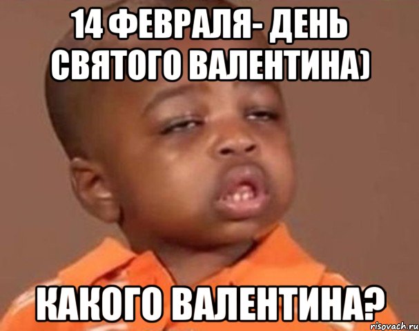 14 февраля- день святого валентина) какого валентина?, Мем  Какой пацан (негритенок)