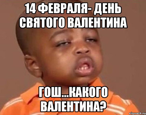 14 февраля- день святого валентина гош...какого валентина?, Мем  Какой пацан (негритенок)