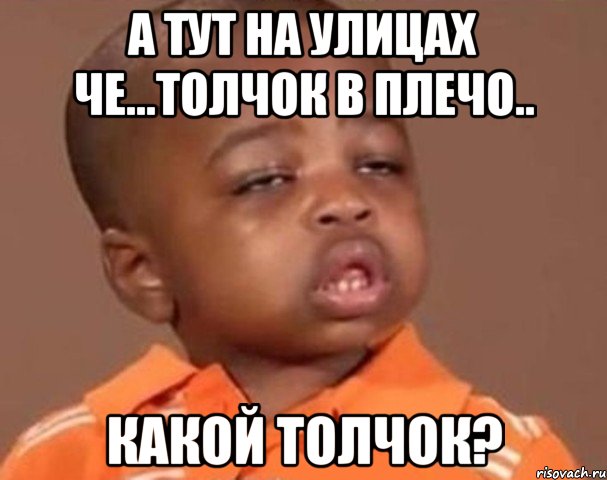 а тут на улицах че...толчок в плечо.. какой толчок?, Мем  Какой пацан (негритенок)