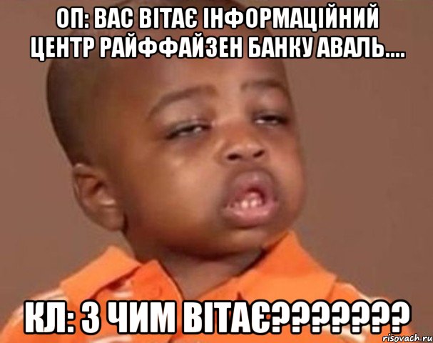 оп: вас вітає інформаційний центр райффайзен банку аваль.... кл: з чим вітає???, Мем  Какой пацан (негритенок)