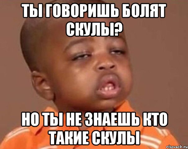 ты говоришь болят скулы? но ты не знаешь кто такие скулы, Мем  Какой пацан (негритенок)