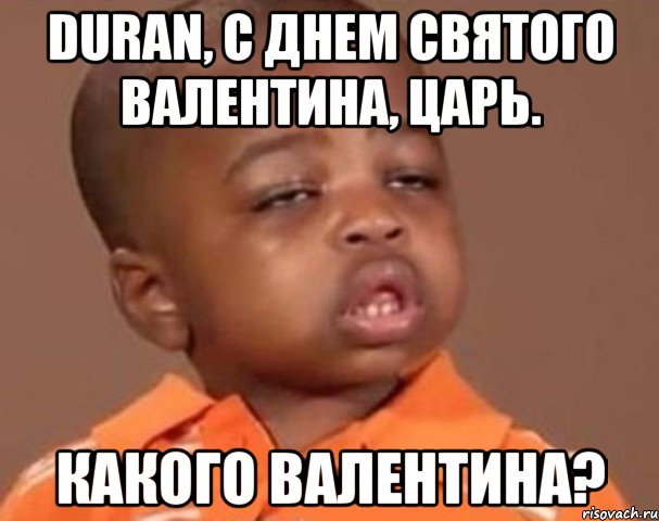 duran, с днем святого валентина, царь. какого валентина?, Мем  Какой пацан (негритенок)