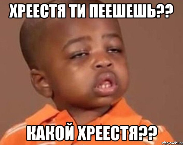 хреестя ти пеешешь?? какой хреестя??, Мем  Какой пацан (негритенок)