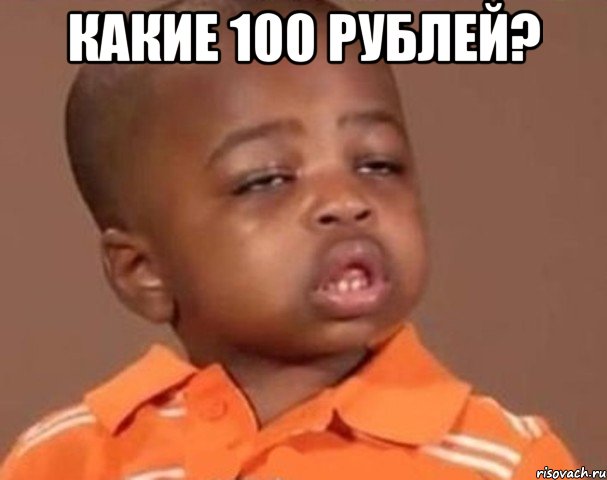 какие 100 рублей? , Мем  Какой пацан (негритенок)