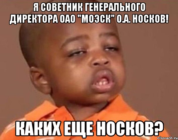 я советник генерального директора оао "моэск" о.а. носков! каких еще носков?, Мем  Какой пацан (негритенок)