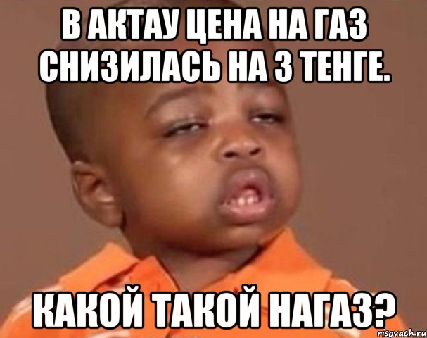 в актау цена на газ снизилась на 3 тенге. какой такой нагаз?, Мем  Какой пацан (негритенок)