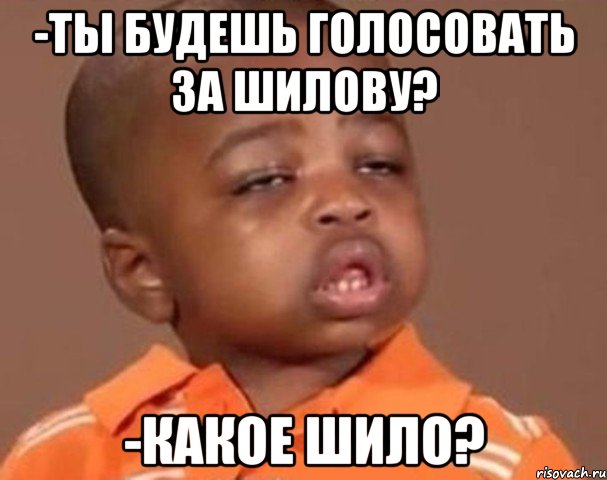 -ты будешь голосовать за шилову? -какое шило?, Мем  Какой пацан (негритенок)