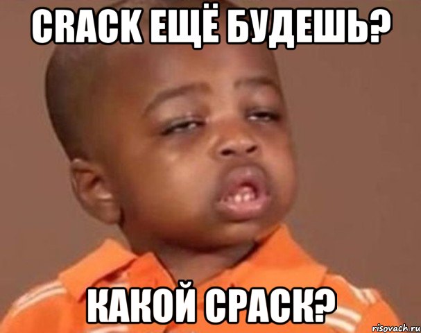 crack ещё будешь? какой сраск?, Мем  Какой пацан (негритенок)