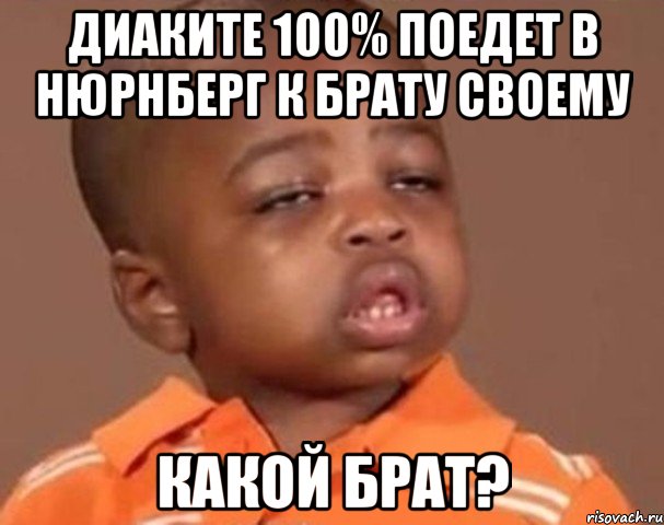 диаките 100% поедет в нюрнберг к брату своему какой брат?, Мем  Какой пацан (негритенок)