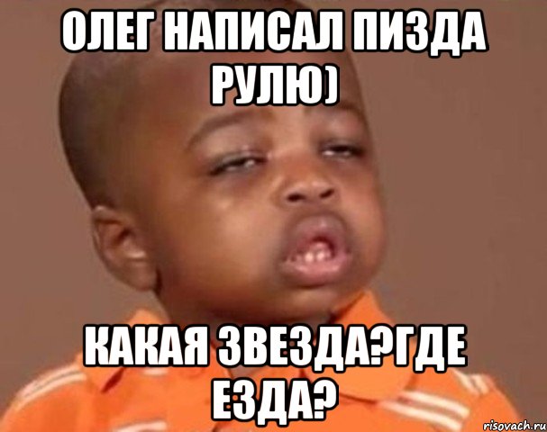 олег написал пизда рулю) какая звезда?где езда?, Мем  Какой пацан (негритенок)