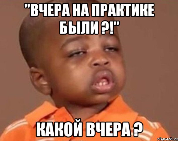 "вчера на практике были ?!" какой вчера ?, Мем  Какой пацан (негритенок)