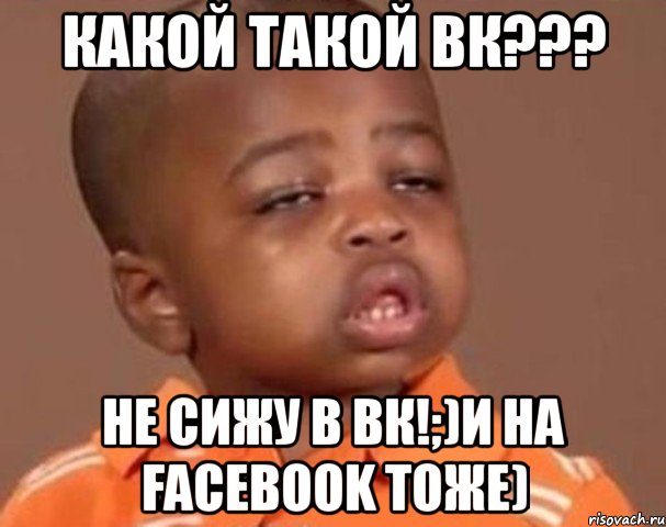 какой такой вк??? не сижу в вк!;)и на facebook тоже), Мем  Какой пацан (негритенок)