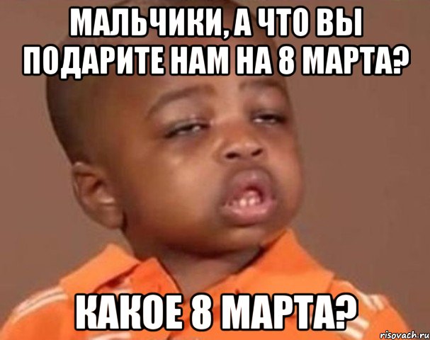 мальчики, а что вы подарите нам на 8 марта? какое 8 марта?, Мем  Какой пацан (негритенок)