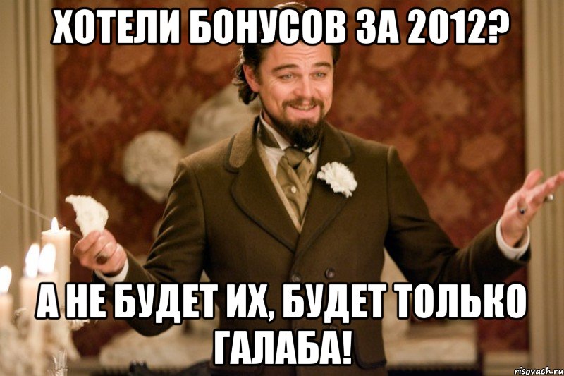 хотели бонусов за 2012? а не будет их, будет только галаба!