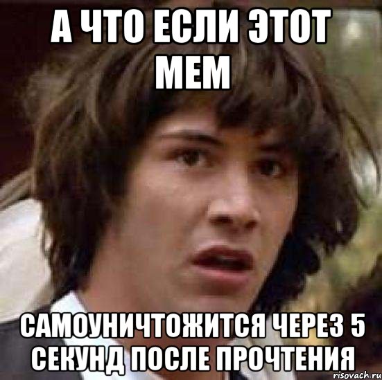 а что если этот мем самоуничтожится через 5 секунд после прочтения, Мем А что если (Киану Ривз)