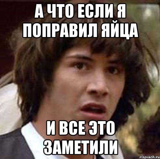 а что если я поправил яйца и все это заметили, Мем А что если (Киану Ривз)