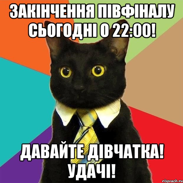 закінчення півфіналу сьогодні о 22:00! давайте дівчатка! удачі!