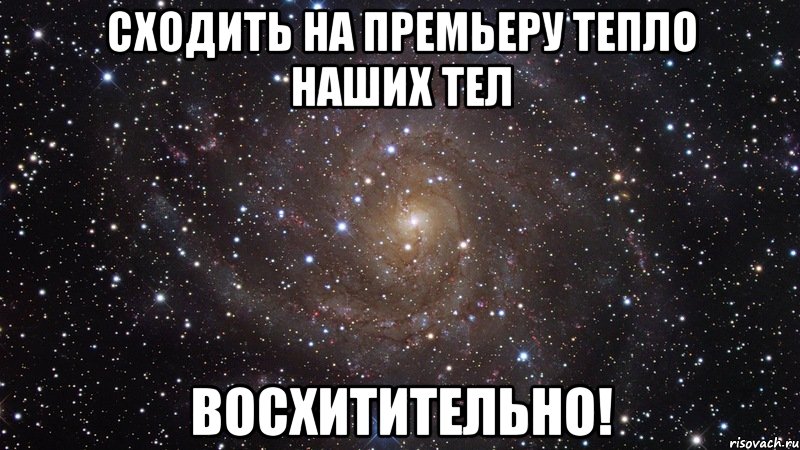 сходить на премьеру тепло наших тел восхитительно!, Мем  Космос (офигенно)