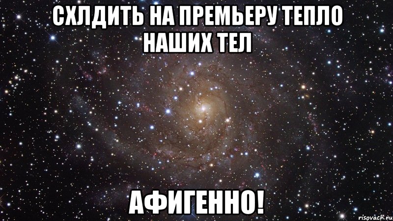 схлдить на премьеру тепло наших тел афигенно!, Мем  Космос (офигенно)