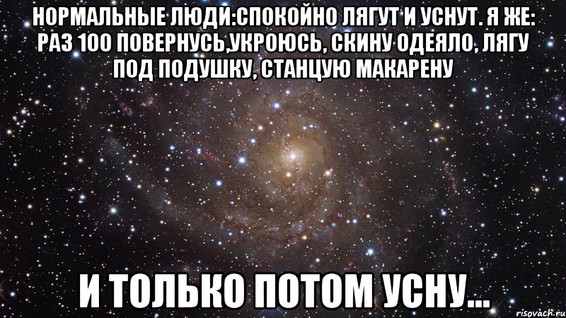 нормальные люди:спокойно лягут и уснут. я же: раз 100 повернусь,укроюсь, скину одеяло, лягу под подушку, станцую макарену и только потом усну..., Мем  Космос (офигенно)