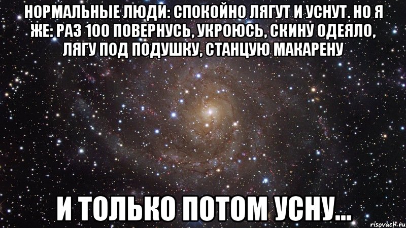 нормальные люди: спокойно лягут и уснут. но я же: раз 100 повернусь, укроюсь, скину одеяло, лягу под подушку, станцую макарену и только потом усну..., Мем  Космос (офигенно)