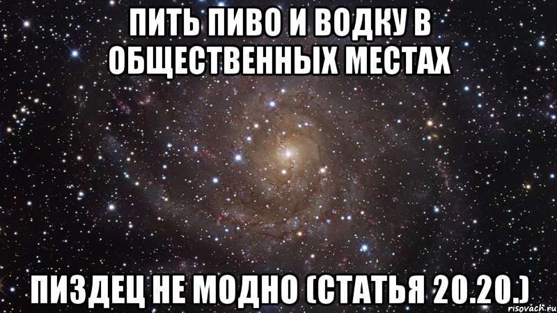 пить пиво и водку в общественных местах пиздец не модно (статья 20.20.), Мем  Космос (офигенно)