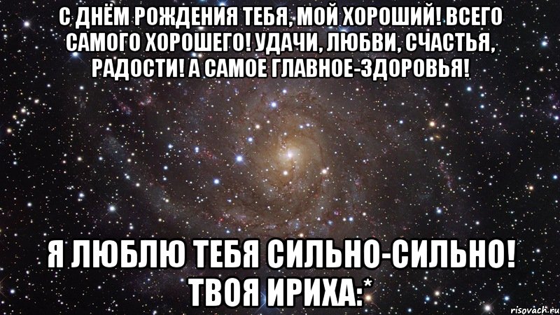 с днём рождения тебя, мой хороший! всего самого хорошего! удачи, любви, счастья, радости! а самое главное-здоровья! я люблю тебя сильно-сильно! твоя ириха:*, Мем  Космос (офигенно)