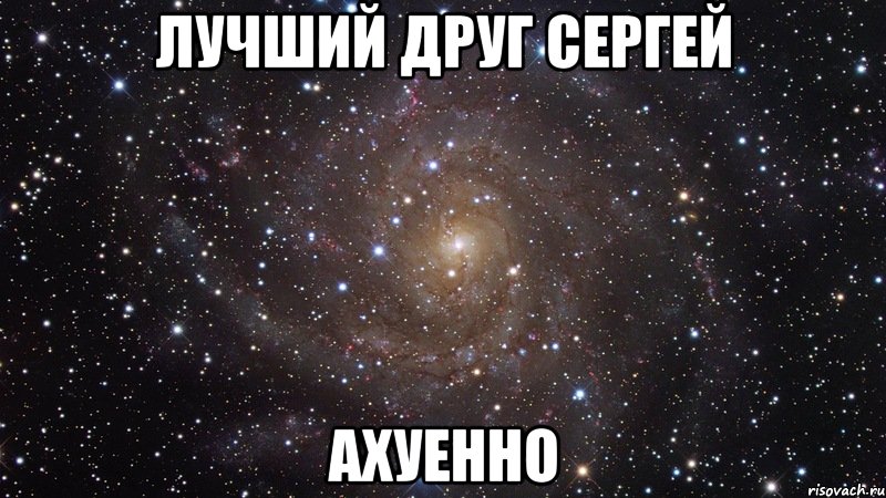 лучший друг сергей ахуенно, Мем  Космос (офигенно)