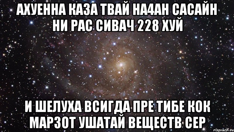 ахуенна ка3а твай на4ан сасайн ни рас сивач 228 хуй и шелуха всигда пре тибе кок марзот ушатай веществ сер, Мем  Космос (офигенно)